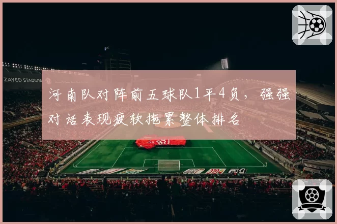 河南队对阵前五球队1平4负，强强对话表现疲软拖累整体排名