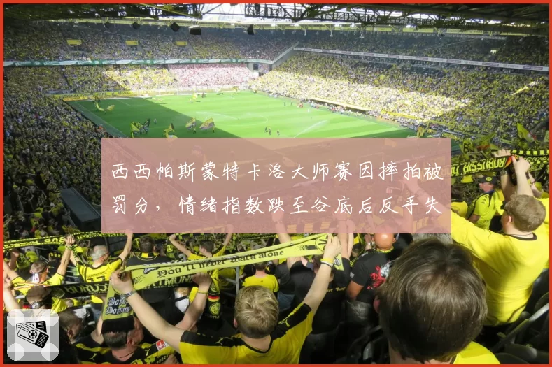 西西帕斯蒙特卡洛大师赛因摔拍被罚分,情绪指数跌至谷底后反手失误率高达45%