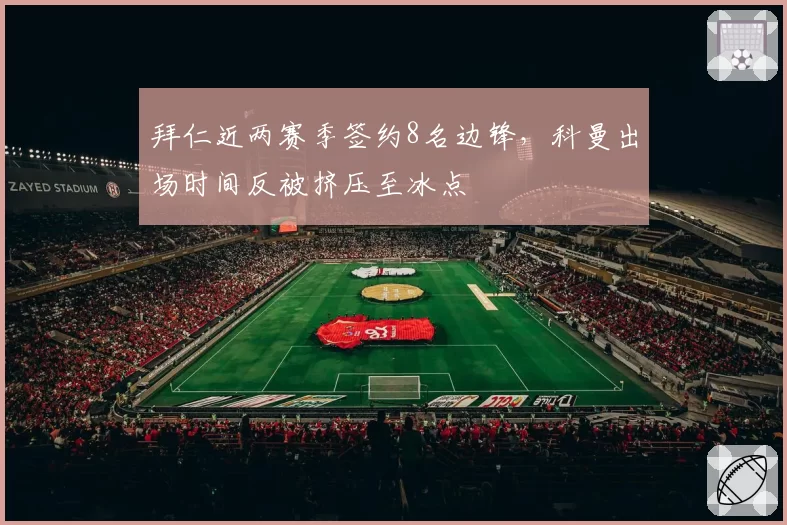 拜仁近两赛季签约8名边锋，科曼出场时间反被挤压至冰点