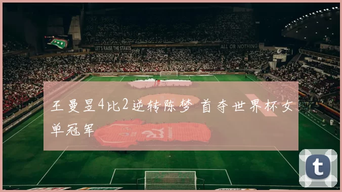 王曼昱4比2逆转陈梦 首夺世界杯女单冠军