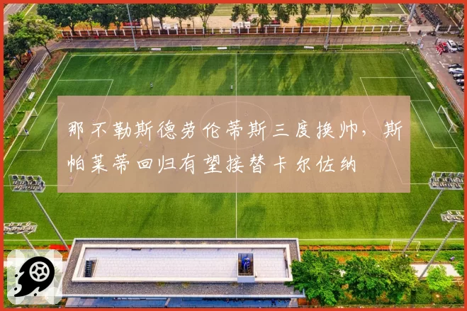 那不勒斯德劳伦蒂斯三度换帅，斯帕莱蒂回归有望接替卡尔佐纳