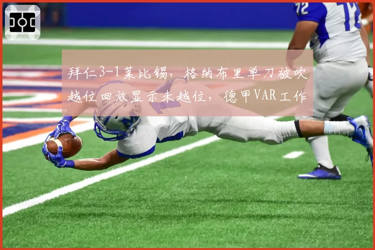 拜仁3-1莱比锡,格纳布里单刀被吹越位回放显示未越位,德甲VAR工作室再陷信任危机