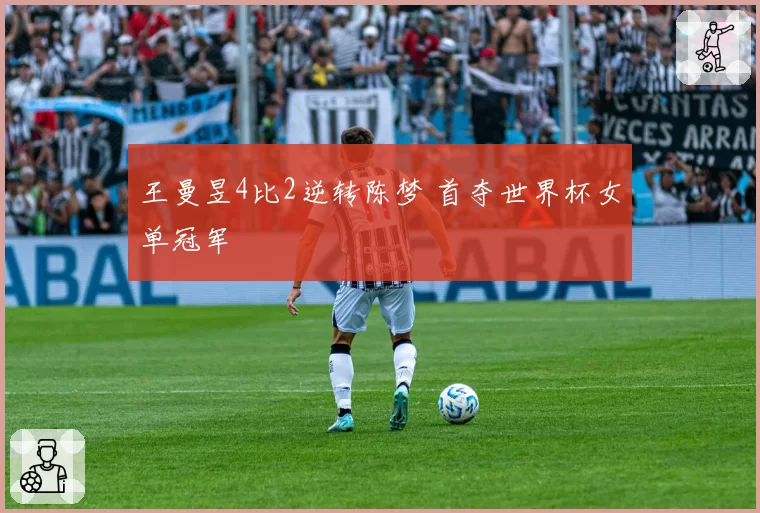 王曼昱4比2逆转陈梦 首夺世界杯女单冠军