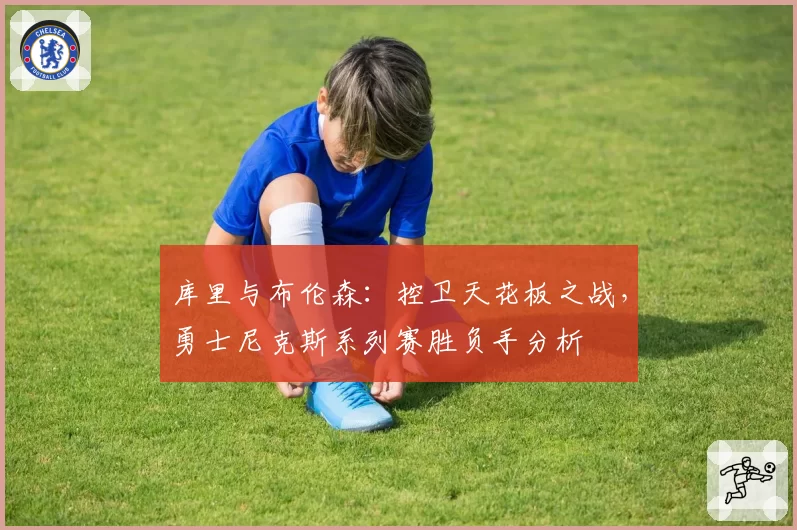 库里与布伦森:控卫天花板之战,勇士尼克斯系列赛胜负手分析