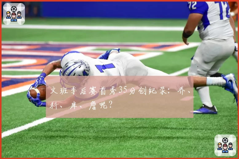 文班季后赛首秀35分创纪录：乔、科、库、詹呢？