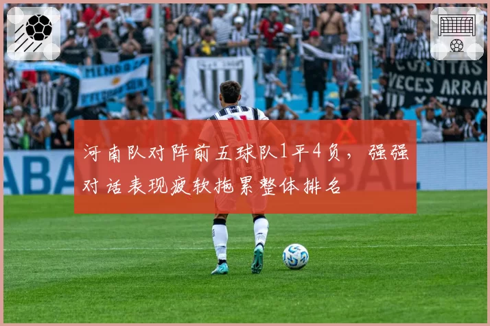 河南队对阵前五球队1平4负，强强对话表现疲软拖累整体排名