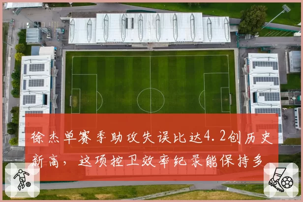 徐杰单赛季助攻失误比达4.2创历史新高,这项控卫效率纪录能保持多久?