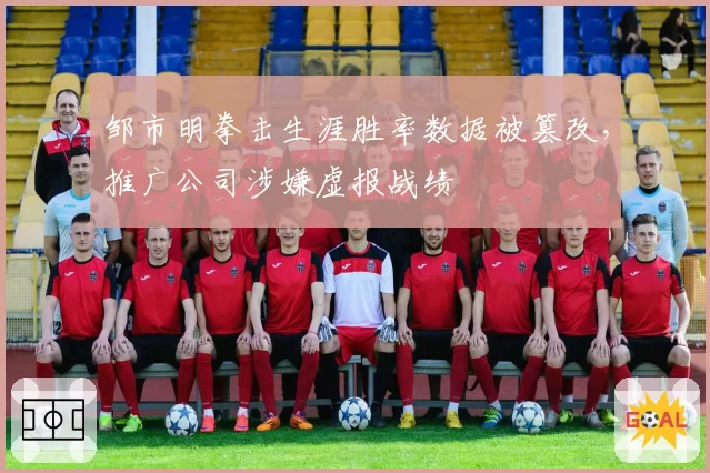 邹市明拳击生涯胜率数据被篡改，推广公司涉嫌虚报战绩