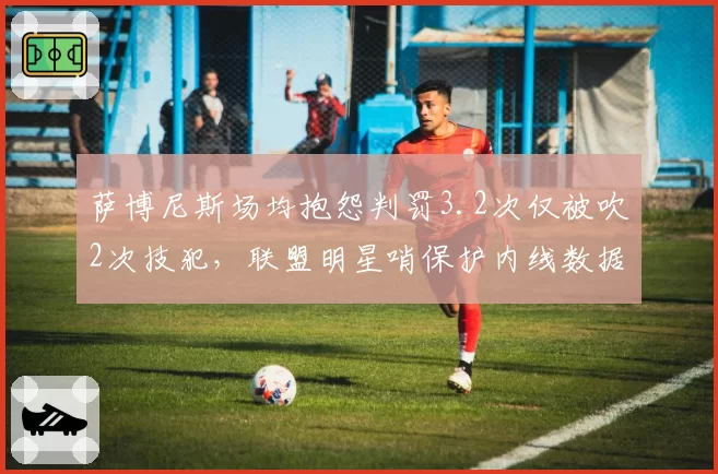 萨博尼斯场均抱怨判罚3.2次仅被吹2次技犯,联盟明星哨保护内线数据引热议