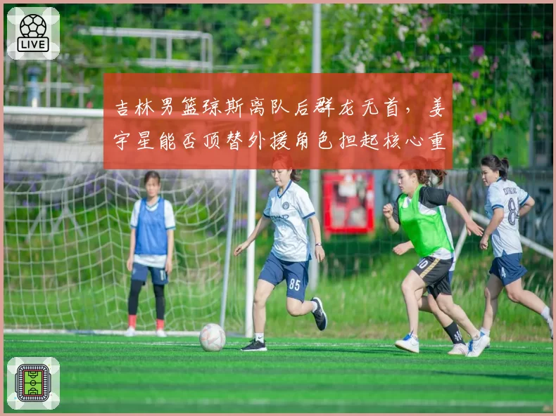 吉林男篮琼斯离队后群龙无首，姜宇星能否顶替外援角色担起核心重任