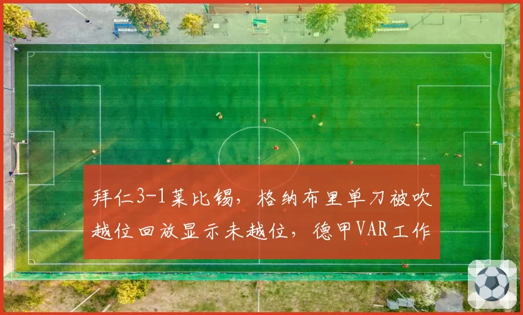 拜仁3-1莱比锡,格纳布里单刀被吹越位回放显示未越位,德甲VAR工作室再陷信任危机