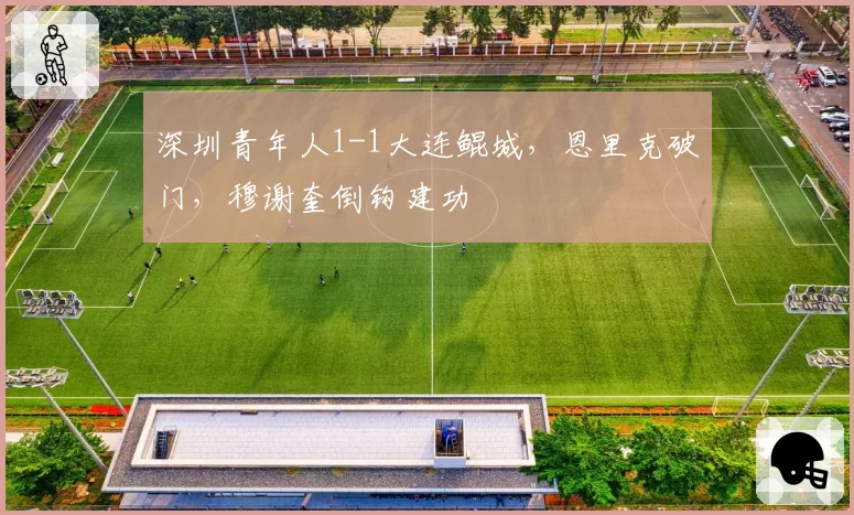 深圳青年人1-1大连鲲城,恩里克破门,穆谢奎倒钩建功