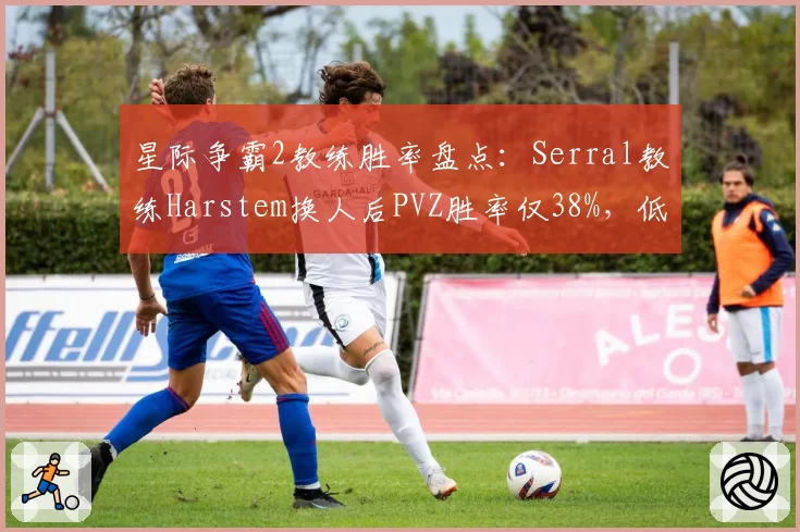 星际争霸2教练胜率盘点:Serral教练Harstem换人后PVZ胜率仅38%,低于行业平均50%
