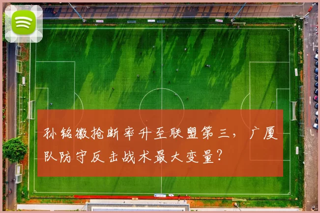 孙铭徽抢断率升至联盟第三,广厦队防守反击战术最大变量?