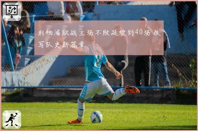 利物浦欧战主场不败延续到40场 改写队史新篇章