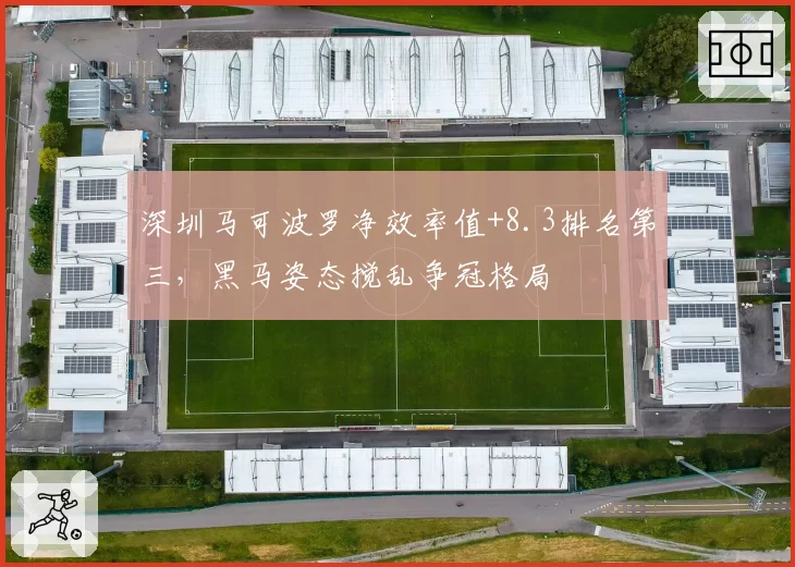 深圳马可波罗净效率值+8.3排名第三,黑马姿态搅乱争冠格局