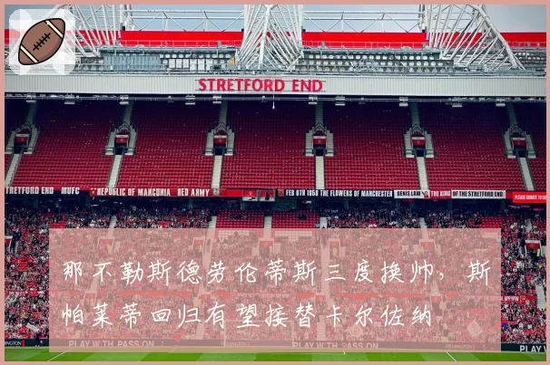 那不勒斯德劳伦蒂斯三度换帅，斯帕莱蒂回归有望接替卡尔佐纳