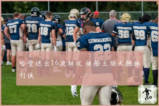 哈登送出16次助攻 快船主场大胜独行侠
