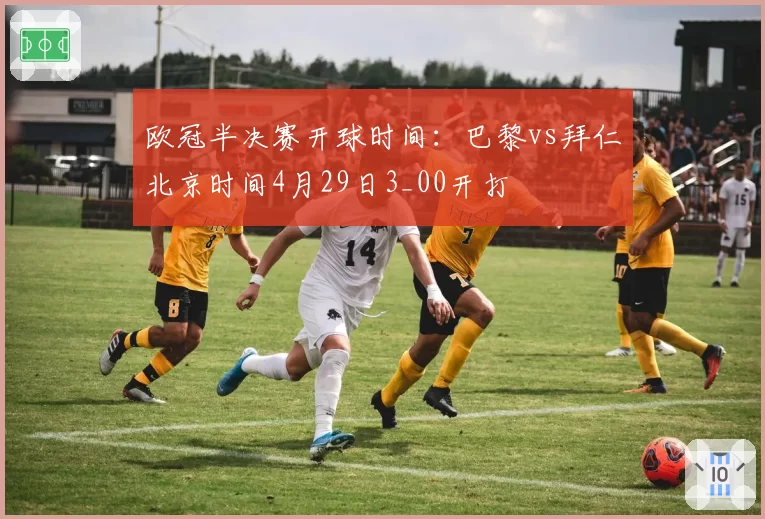 欧冠半决赛开球时间:巴黎vs拜仁北京时间4月29日3_00开打