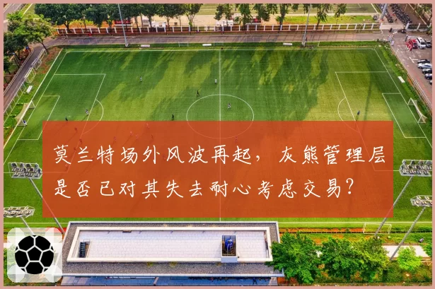 莫兰特场外风波再起，灰熊管理层是否已对其失去耐心考虑交易？